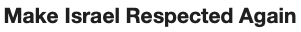 make israel
                                                      respected again